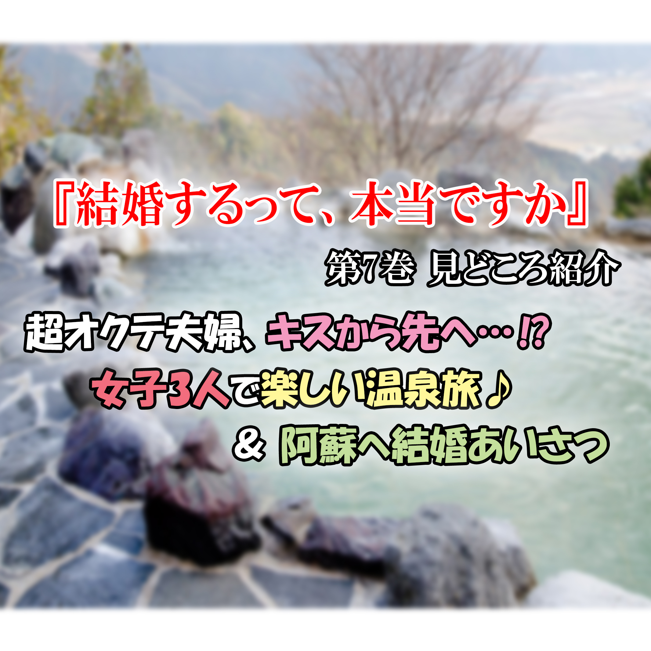 結婚するって、本当ですか 第7巻 見どころ紹介】超オクテ夫婦、キスから先へ…！？＆女子3人温泉旅＆阿蘇へ結婚あいさつ。｜カッパの休憩室